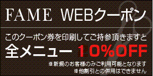 FAME WEBクーポン このクーポン券を印刷してご持参頂きますと全メニュー20％OFF　※他割引との併用はできません